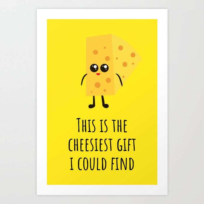 This Is The Cheesiest Gift I Could Find Art Print