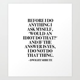 Before I do anything I ask myself, 'Would an idiot do that?' Art Print
