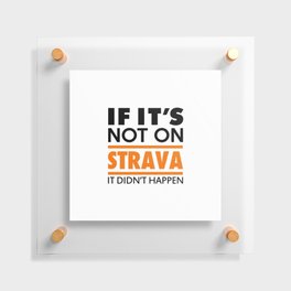 If it's not on strava it didn't happen Floating Acrylic Print