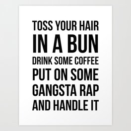 Toss Your Hair in a Bun, Coffee, Gangsta Rap & Handle It Art Print