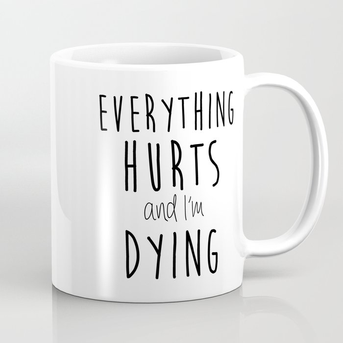 Everything Hurts and I'm Dying. Coffee Mug