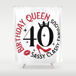 40 Birthday Queen Sassy Classy Fabulous Shower Curtain