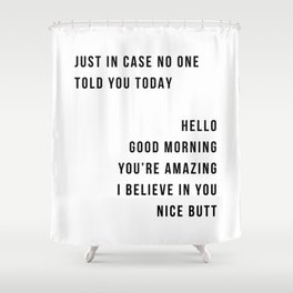 Just In Case No One Told You Today Hello Good Morning You're Amazing I Belive In You Nice Butt Minimal Shower Curtain