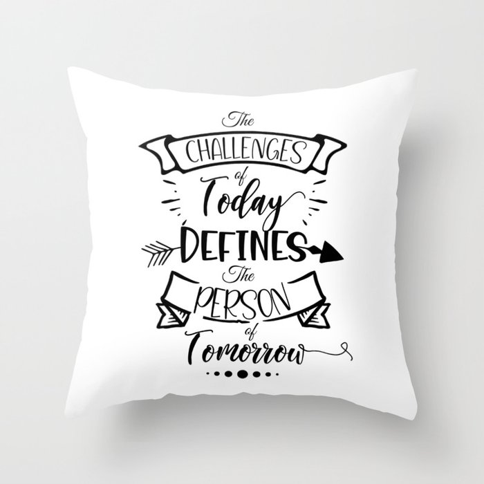 The Challenges of Today Defines the Person of Tomorrow Throw Pillow