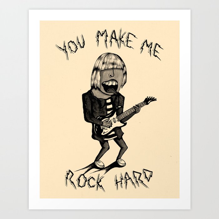You Make Me Rock Hard Art Print