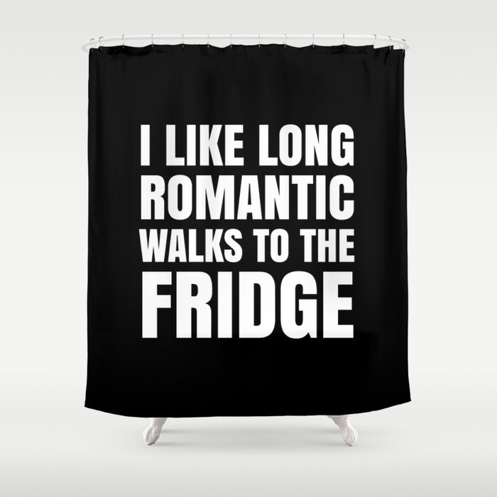 I LIKE LONG ROMANTIC WALKS TO THE FRIDGE (Black & White) Shower Curtain