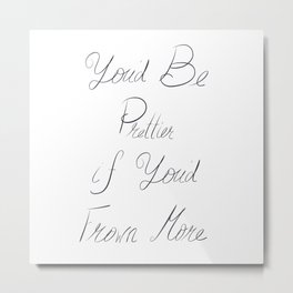 You'd Be Prettier if You'd Frown More Metal Print | Digital, Typography, Political, Funny, Painting, Black and White, Black And White 