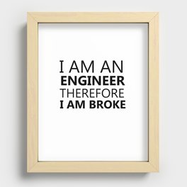 I Am An Engineer Therefore I Am Broke Funny Sayings Quote Engineering Gift Idea Recessed Framed Print