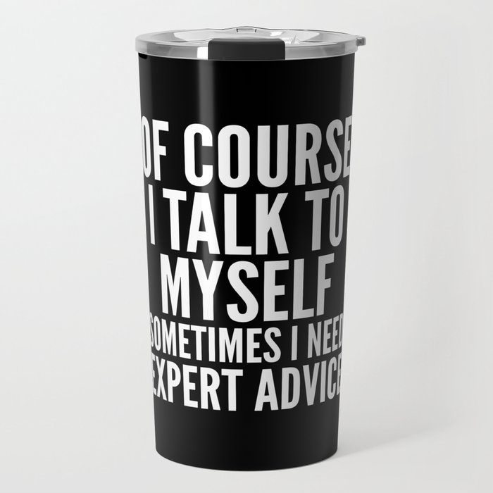 Of Course I Talk To Myself Sometimes I Need Expert Advice (Black & White) Travel Mug