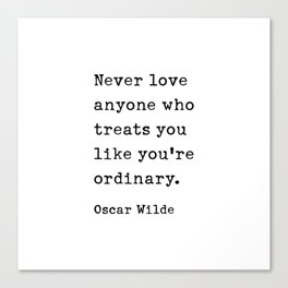 Never love anyone who treats you like you're ordinary. Oscar Wilde Quote Canvas Print