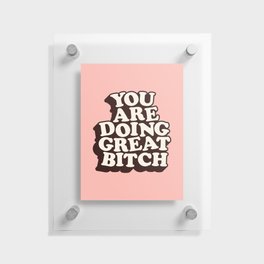 You Are Doing Great Bitch Floating Acrylic Print