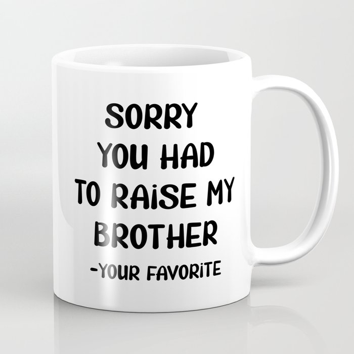Sorry You Had To Raise My Brother - Your Favorite Coffee Mug