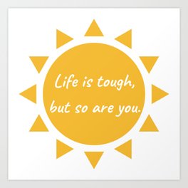 Life is tough, but so are you. Art Print