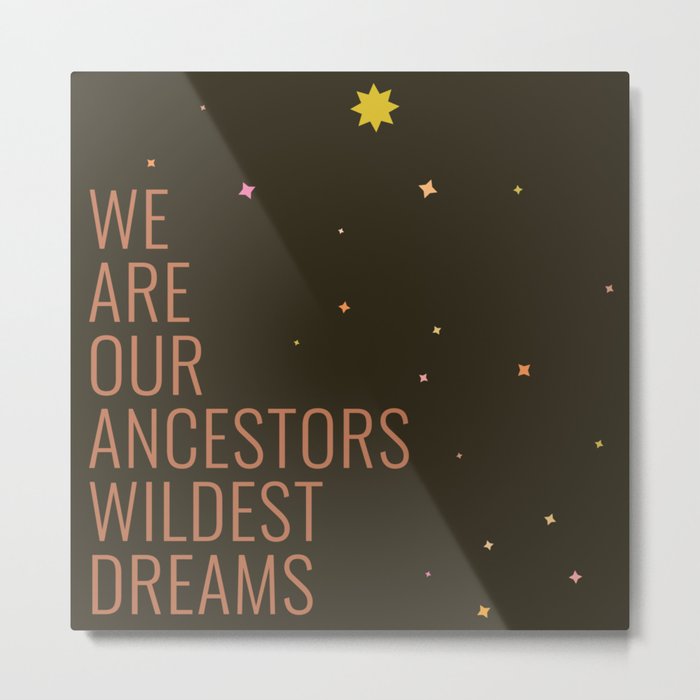 We Are Our Ancestors Wildest Dreams Metal Print