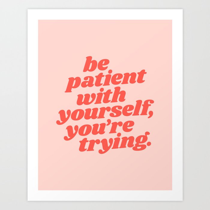 Be Patient With Yourself You’re Trying Art Print