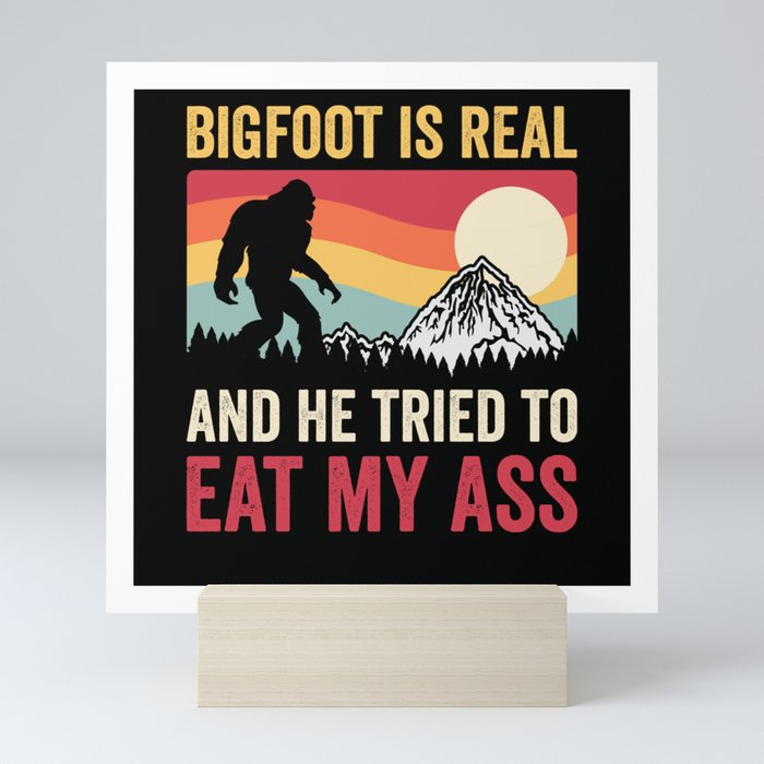 Bigfoot Is Real And He Tried To Eat My Ass Mini Art Print