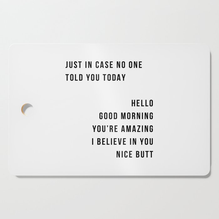 Just In Case No One Told You Today Hello Good Morning You're Amazing I Belive In You Nice Butt Minimal Cutting Board