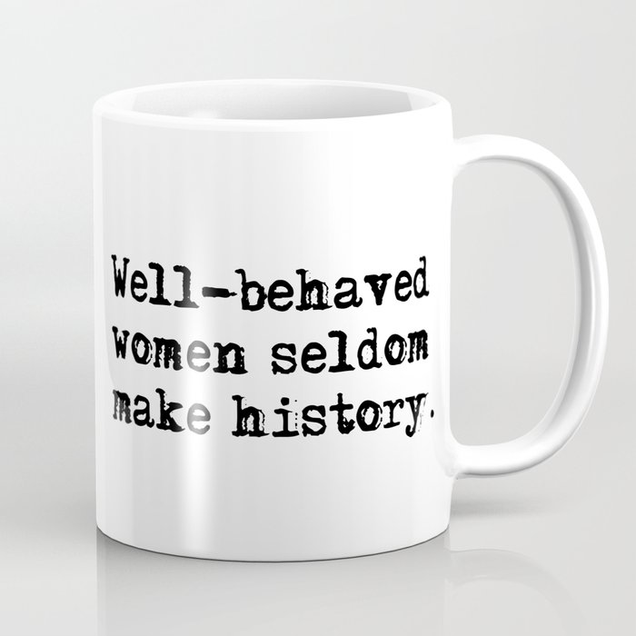 Well-behaved women seldom make history Coffee Mug
