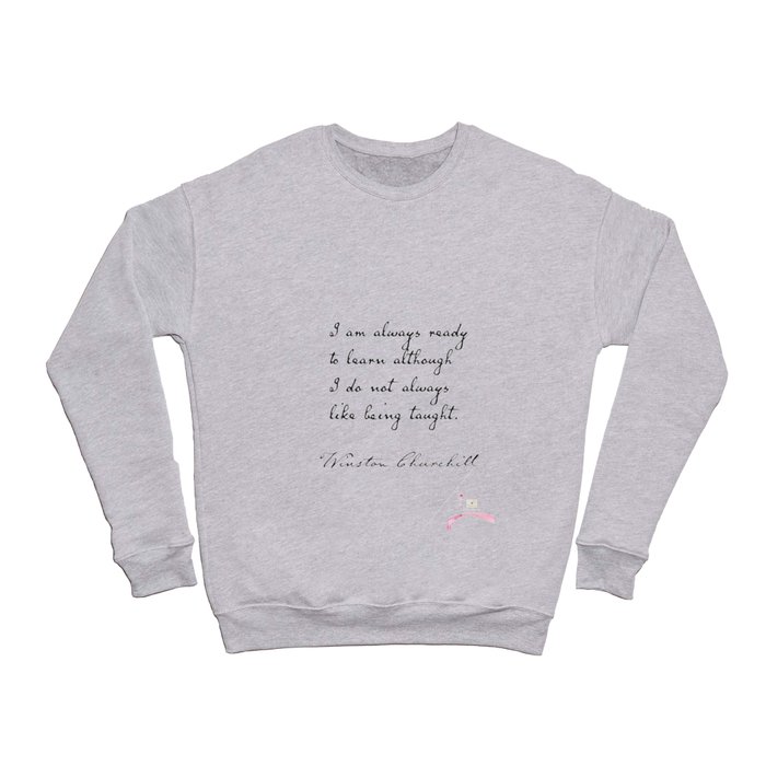 I am always ready to learn although I do not always like being taught. Winston Churchill Crewneck Sweatshirt