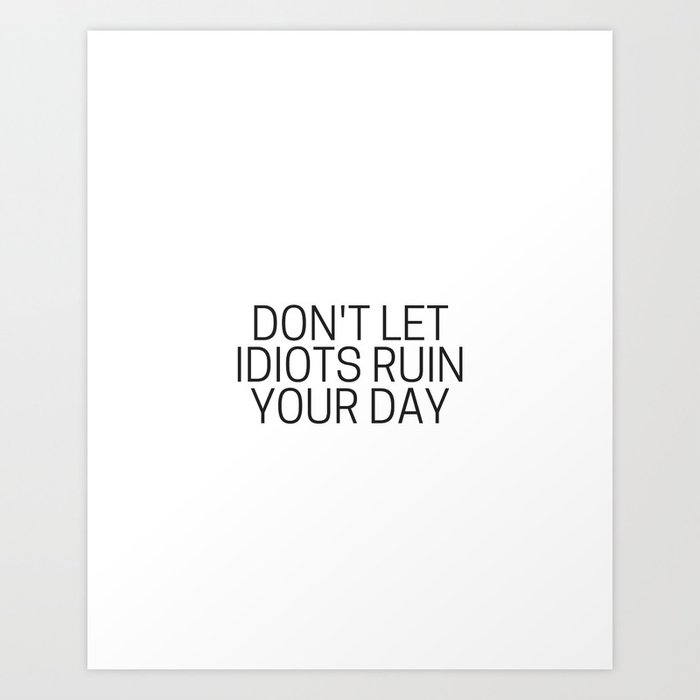 Don T Let Idiots Ruin Your Day Art Print By Andreaanderegg