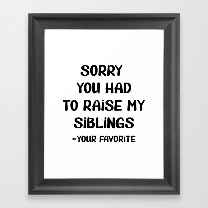 Sorry You Had To Raise My Siblings - Your Favorite Framed Art Print