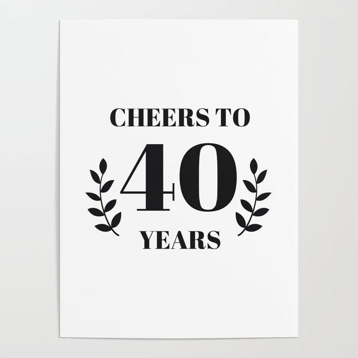 Cheers to 40 Years. 40th Birthday Party Ideas. 40th Anniversary Poster by labelezoka | Society6 for Free Printable 40th Birthday Posters