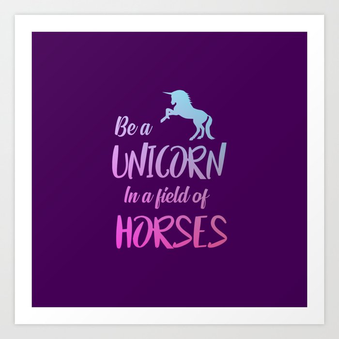 Be A Unicorn In A Field Full Of Horses Quote Art Print By