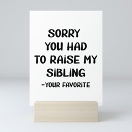 Sorry You Had To Raise My Sibling - Your Favorite Mini Art Print