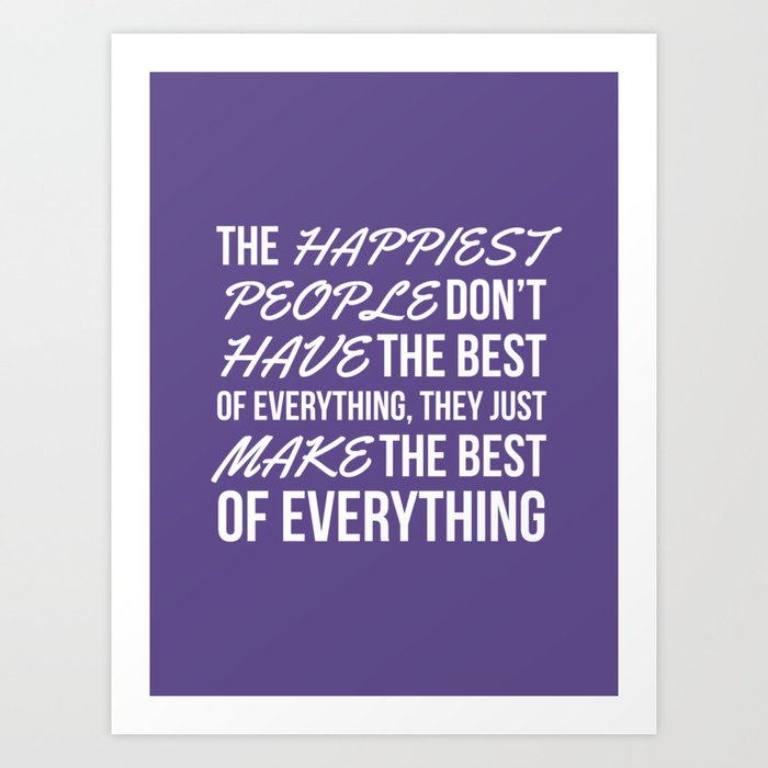 The Happiest People Don’t Have the Best of Everything, They Just Make the Best of Everything UV Art Print