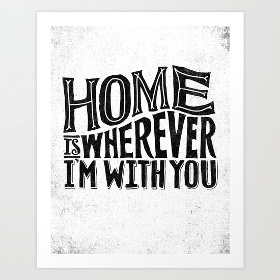 HOME IS WHEREVER I'M WITH YOU Art Print