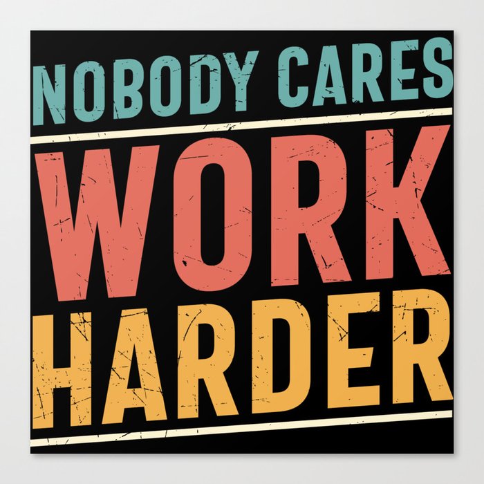 Nobody Cares Work Harder Canvas Print