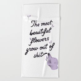 The most beautiful flowers grow out of shit Beach Towel