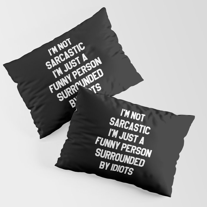 I'M NOT SARCASTIC I'M JUST A FUNNY PERSON SURROUNDED BY IDIOTS (Black & White) Pillow Sham