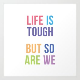 Life is Tough But So Are We Art Print