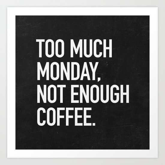 Too much monday, not enough coffee. Art Print