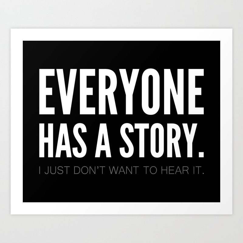 Everyone Has A Story I Just Don T Want To Hear It Art Print By Jandaba777 Society6