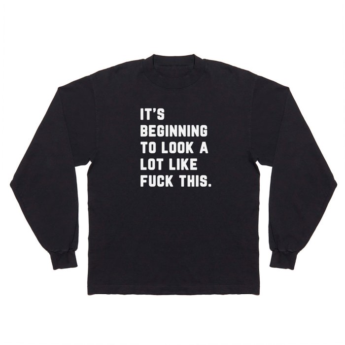 Look A Lot Like Fuck This Funny Sarcastic Quote Long Sleeve T Shirt