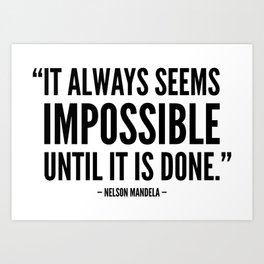 It always seems impossible until it is done - Nelson Mandela Art Print
