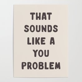 That Sounds Like A You Problem, Funny Quote Poster