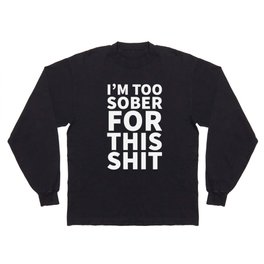 I'm Too Sober For This Shit (Black) Long Sleeve T-shirt