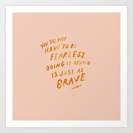 "You Do Not Have To Be Fearless. Doing It Afraid Is Just As Brave." Art Print