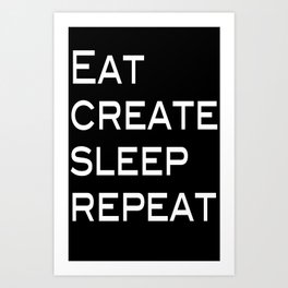Eat, Create, Sleep, Repeat Art Print
