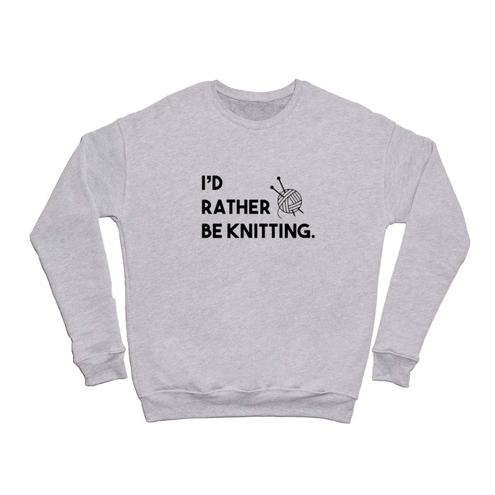 I'd rather be knitting Crewneck Sweatshirt