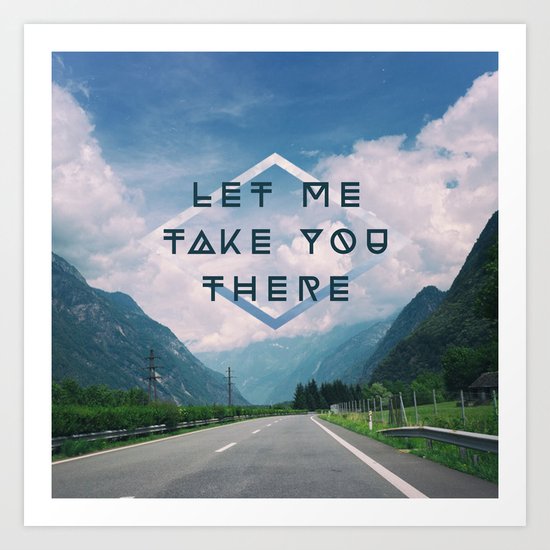 LET ME TAKE YOU THERE Art Print