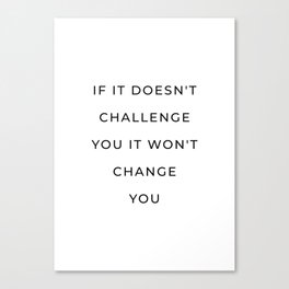 If it doesn't challenge you it won't change you Canvas Print