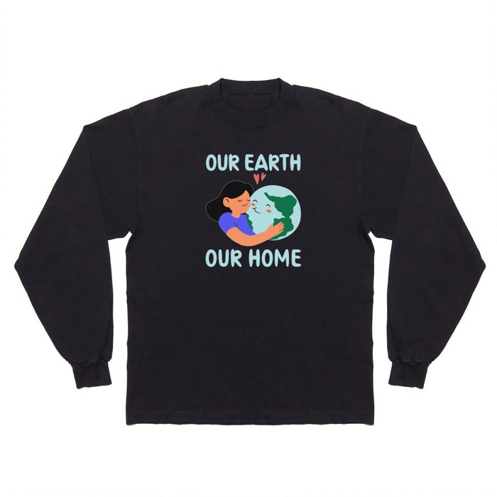 Earth Day, Our Earth Our Home - Pro Environment Long Sleeve T Shirt