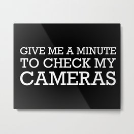 GIVE ME A MINUTE TO CHECK MY CAMERAS Metal Print