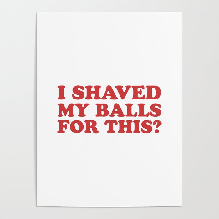 I Shaved My Balls For This, Funny Humor Offensive Quote Poster