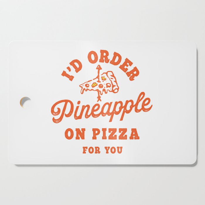 I'd Order Pineapple On Pizza For You Cutting Board