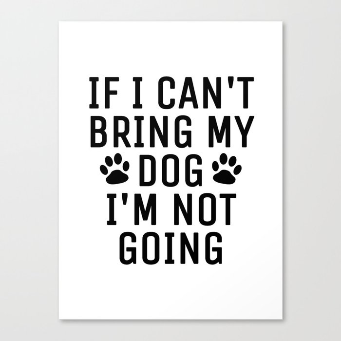 If I Can't Bring My Dog I'm Not Going Canvas Print